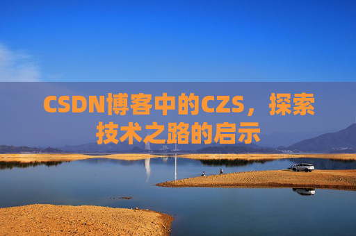 CSDN博客中的CZS，探索技术之路的启示